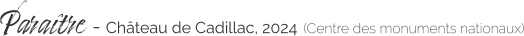 Paraître - Château de Cadillac, 2024 (Centre des monuments nationaux)