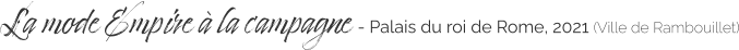 La mode Empire à la campagne - Palais du roi de Rome, 2021 (Ville de Rambouillet)