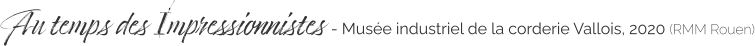 Au temps des Impressionnistes - Musée industriel de la corderie Vallois, 2020 (RMM Rouen)