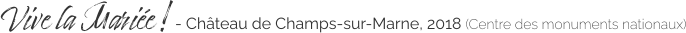Vive la Mariée ! - Château de Champs-sur-Marne, 2018 (Centre des monuments nationaux)
