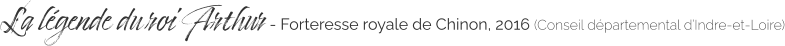 La légende du roi Arthur - Forteresse royale de Chinon, 2016 (Conseil départemental d’Indre-et-Loire)